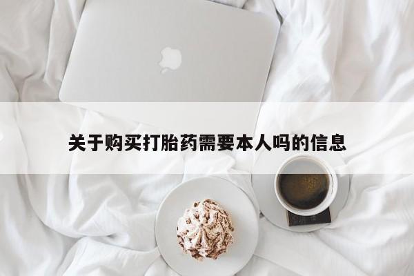 私人门诊有没有打胎药关于购买打胎药需要本人吗的信息