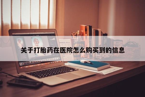 私人门诊有没有打胎药关于打胎药在医院怎么购买到的信息