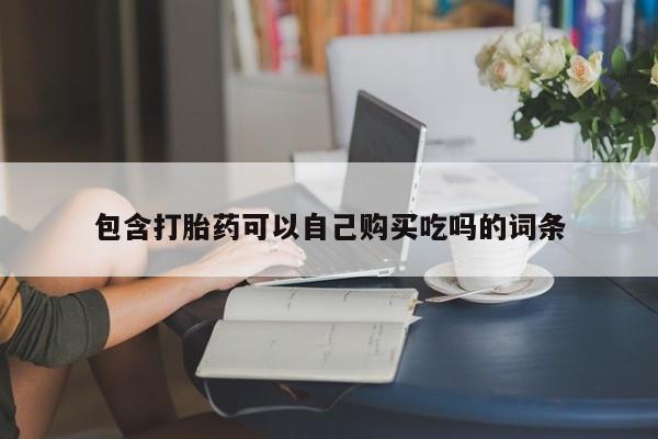 私人门诊有没有打胎药包含打胎药可以自己购买吃吗的词条