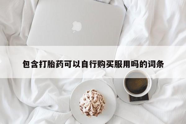 私人门诊有没有打胎药包含打胎药可以自行购买服用吗的词条