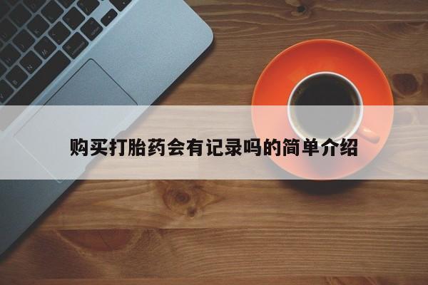 私人门诊有没有打胎药购买打胎药会有记录吗的简单介绍