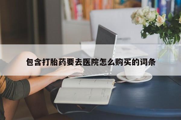 私人门诊有没有打胎药包含打胎药要去医院怎么购买的词条