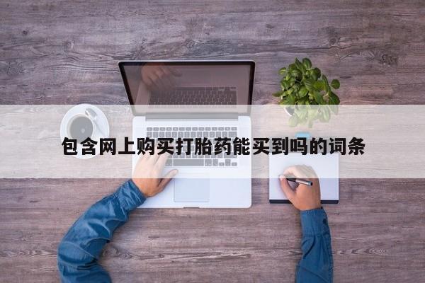 私人门诊有没有打胎药包含网上购买打胎药能买到吗的词条