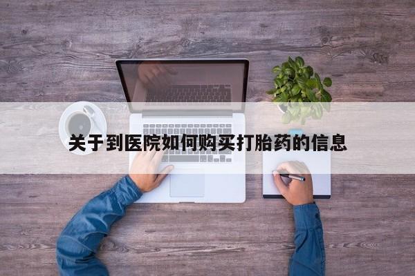 私人门诊有没有打胎药关于到医院如何购买打胎药的信息