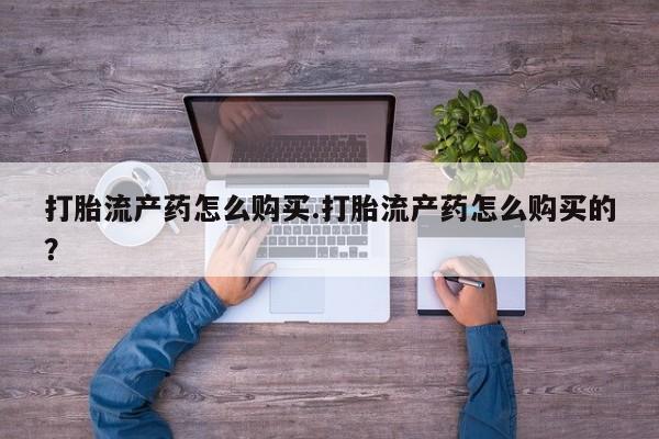 私人门诊有没有打胎药打胎流产药怎么购买.打胎流产药怎么购买的？