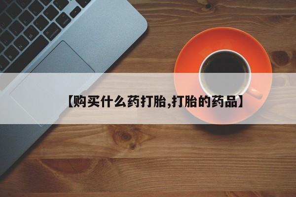 私人门诊有没有打胎药【购买什么药打胎,打胎的药品】